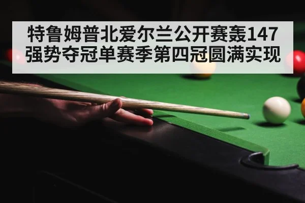 特鲁姆普北爱尔兰公开赛轰147强势夺冠单赛季第四冠圆满实现