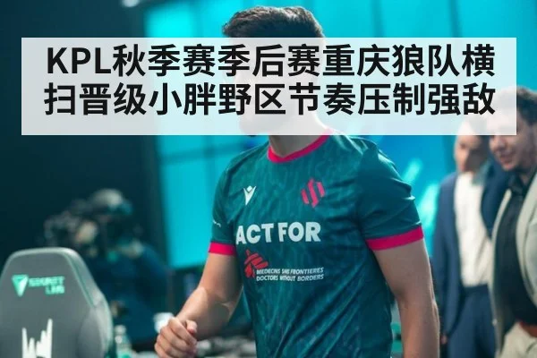 KPL秋季赛季后赛重庆狼队横扫晋级小胖野区节奏压制强敌