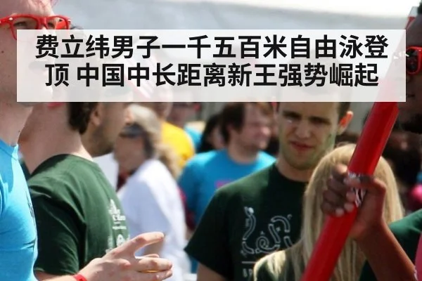 费立纬男子一千五百米自由泳登顶 中国中长距离新王强势崛起